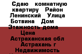 Сдаю 1 комнатную квартиру › Район ­ Ленинский › Улица ­ Ботвина › Дом ­ 26 › Этажность дома ­ 5 › Цена ­ 12 000 - Астраханская обл., Астрахань г. Недвижимость » Квартиры аренда   . Астраханская обл.,Астрахань г.